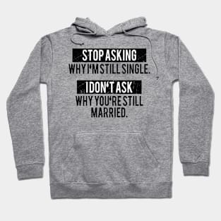 Stop asking why i'm still single i don't ask why you're still married Hoodie